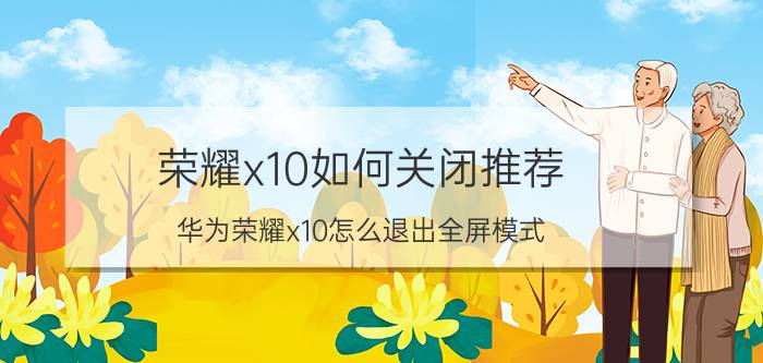 荣耀x10如何关闭推荐 华为荣耀x10怎么退出全屏模式？